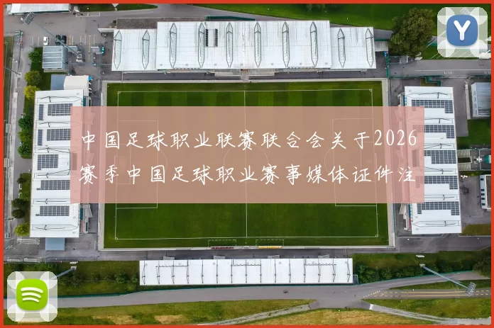 中国足球职业联赛联合会关于2026赛季中国足球职业赛事媒体证件注册、制证办法的通知